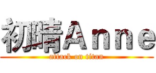 初晴Ａｎｎｅ (attack on titan)