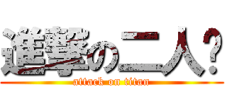 進撃の二人组 (attack on titan)