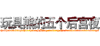 玩具熊的五个后宫夜 (oh what fucking this three SB toy destroy the world and make us crzy?)