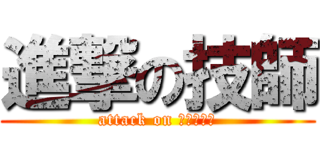 進撃の技師 (attack on アイザック)
