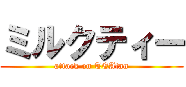 ミルクティー (attack on TEAtan)