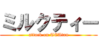 ミルクティー (attack on TEAtan)