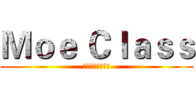 Ｍｏｅ Ｃｌａｓｓ (在二次元一起旅行)