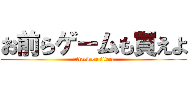 お前らゲームも買えよ (attack on titan)