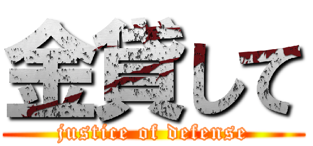 金貸して (justice of defense)