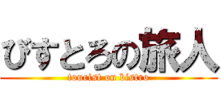 びすとろの旅人 (tourist on bistro)