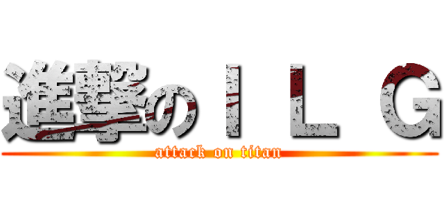 進撃のＩ Ｌ Ｇ (attack on titan)