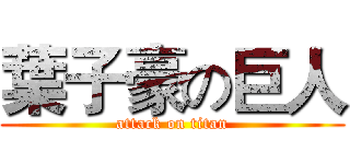 葉子豪の巨人 (attack on titan)