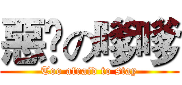 惡橗の嗲嗲 (Too afraid to stay)