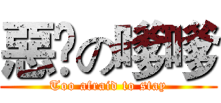 惡橗の嗲嗲 (Too afraid to stay)