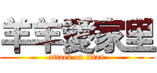 羊羊愛家里 (attack on titan)