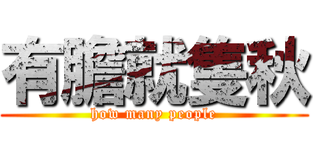 有膽就隻秋 (how many people)