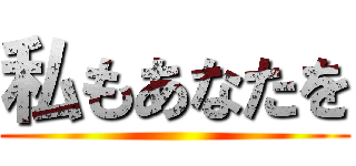 私もあなたを ()