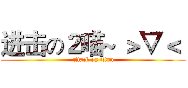 进击の２喵~ ＞▽＜  (attack on titan)