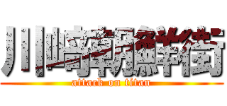 川﨑朝鮮街 (attack on titan)