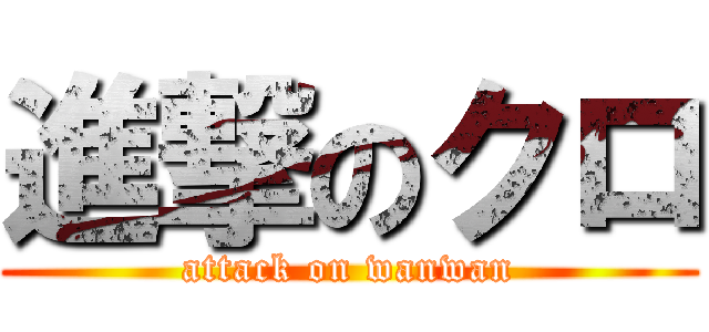 進撃のクロ (attack on wanwan)