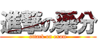 進撃の藥分 (attack on exam)