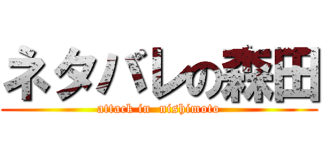 ネタバレの森田 (attack in  nishimoto)