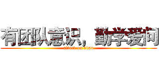 有团队意识，勤学爱问 (attack on titan)