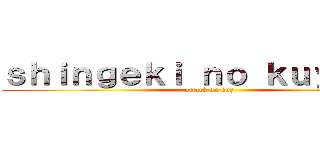 ｓｈｉｎｇｅｋｉ ｎｏ ｋｕｙ ｍａｉ (attack on kuy)