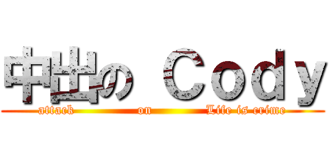 中出の Ｃｏｄｙ (attack              on            Life is crime)