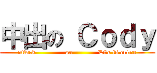 中出の Ｃｏｄｙ (attack              on            Life is crime)