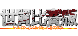 世貿比賽版 (ROCK FEVER 3 PLUS)