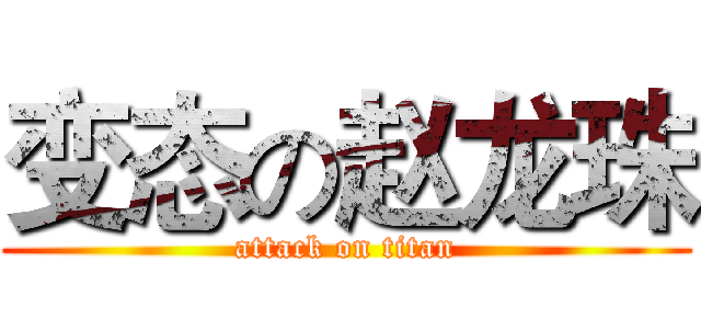 变态の赵龙珠 (attack on titan)