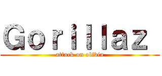 Ｇｏｒｉｌｌａｚ  (attack on olivia)