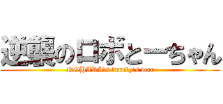 逆襲のロボとーちゃん (NOHARA's family's war)