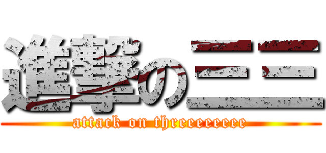 進撃の三三 (attack on threeeeeeee)