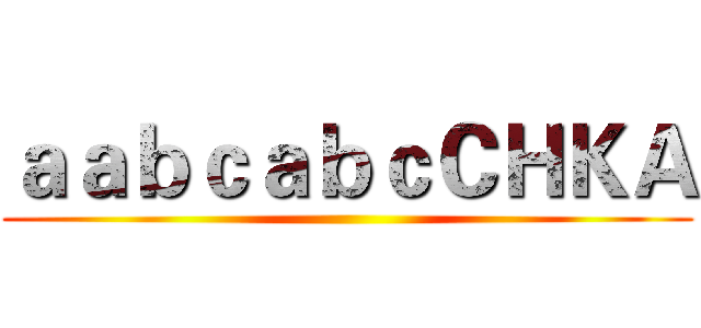 ａａｂｃａｂｃＣＨＫＡ ()