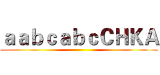 ａａｂｃａｂｃＣＨＫＡ ()