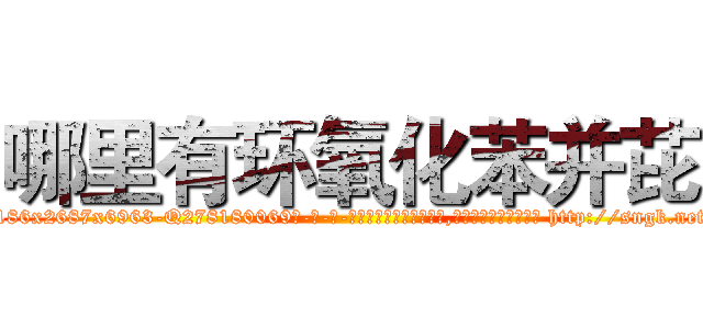 哪里有环氧化苯并芘 (哪里有环氧化苯并芘【电-186x2687x6963-Q278180069元-吉-药-业】我们做的是长期生意,靠的是老客户长期支持 http://sngk.net/nxDGIJ
)