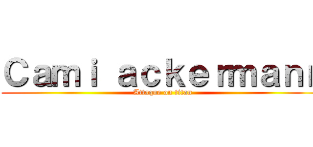 Ｃａｍｉ ａｃｋｅｒｍａｎｎ (Attaque on titan)