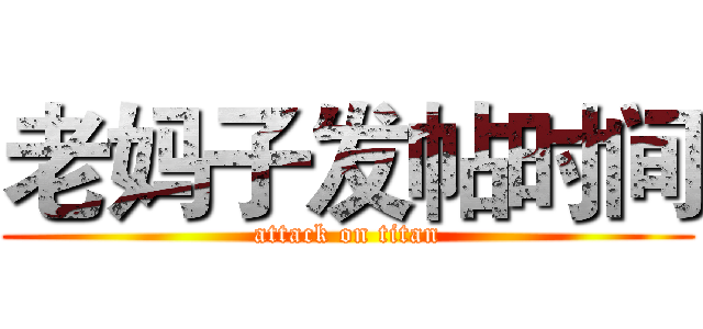 老妈子发帖时间 (attack on titan)