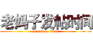 老妈子发帖时间 (attack on titan)