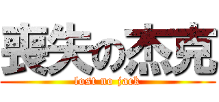 喪失の杰克 (lost no jack)