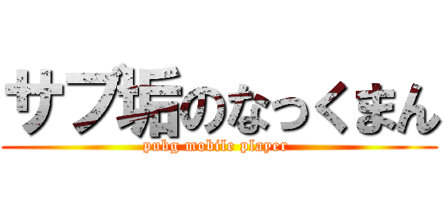 サブ垢のなっくまん (pubg mobile player )