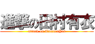 進撃の田村有衣 (attack on TamuraYui)