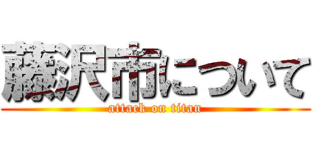 藤沢市について (attack on titan)