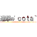 進撃の'ｃｏｔａ｀ (attack on cota)