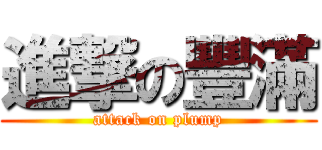 進撃の豐滿 (attack on plump)