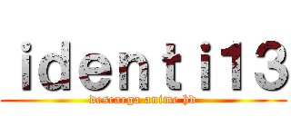 ｉｄｅｎｔｉ１３ (descarga anime hd)