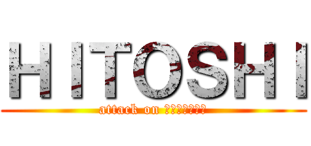 ＨＩＴＯＳＨＩ (attack on ＨＩＴＯＳＨＩ)