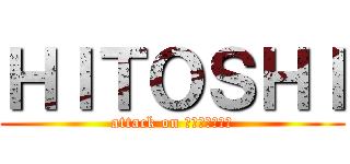 ＨＩＴＯＳＨＩ (attack on ＨＩＴＯＳＨＩ)