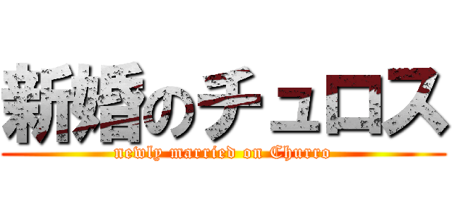 新婚のチュロス (newly married on Churro)