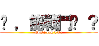 你 ，能戰鬥嗎 ？ (Could you kill?)