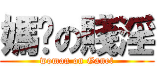 媽咪の賤淫 (woman on Ganet)