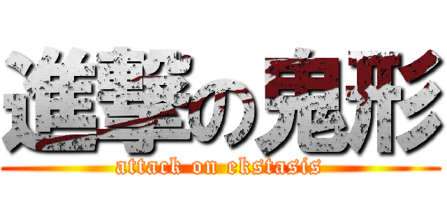 進撃の鬼形 (attack on ekstasis)